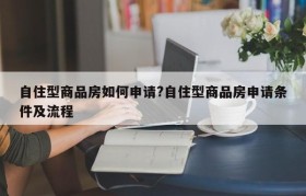 自住型商品房如何申请?自住型商品房申请条件及流程