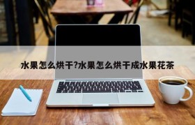 水果怎么烘干?水果怎么烘干成水果花茶