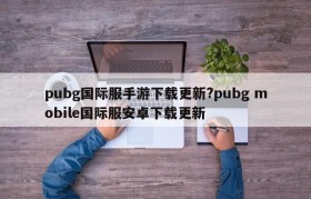 pubg国际服手游下载更新?pubg mobile国际服安卓下载更新